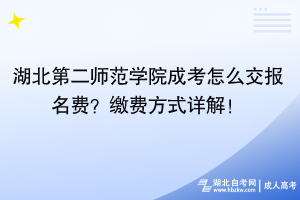 湖北第二师范学院成考怎么交报名费？缴费方式详解！