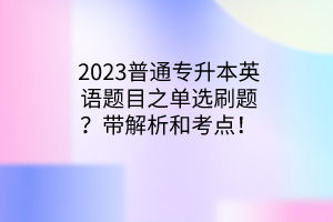 2023普通专升本英语题目之单选刷题？带解析和考点！