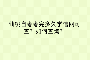 仙桃自考考完多久学信网可查？如何查询？