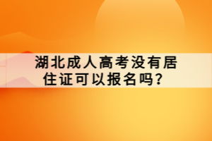 湖北成人高考没有居住证可以报名吗？
