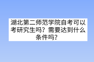 湖北第二师范学院自考可以考研究生吗?