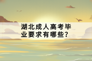 湖北成人高考毕业要求有哪些？