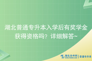 湖北普通专升本入学后有奖学金获得资格吗？详细解答~