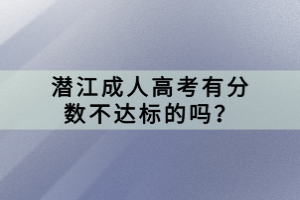 潜江成人高考有分数不达标的吗？