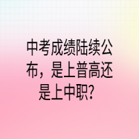 中考成绩陆续公布，是上普高还是上中职？