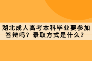 湖北成人高考本科毕业要参加答辩吗？录取方式是什么？
