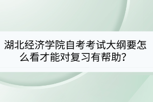 湖北经济学院自考考试大纲要怎么看才能对复习有帮助？