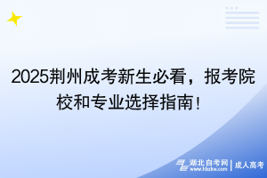 2025荆州成考新生必看，报考院校和专业选择指南！