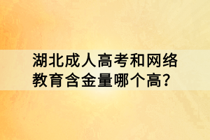 湖北成人高考和网络教育含金量哪个高？