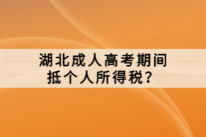 湖北成人高考期间抵个人所得税？