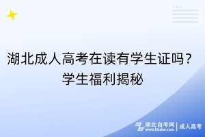 湖北成人高考在读有学生证吗？学生福利揭秘