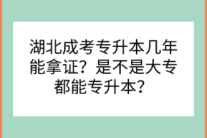 湖北成考专升本几年能拿证？是不是大专都能专升本？