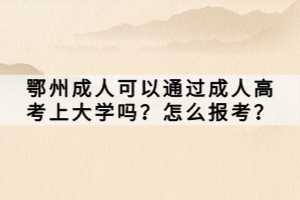 鄂州成人可以通过成人高考上大学吗？怎么报考？