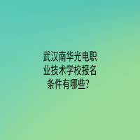 武汉南华光电职业技术学校报名条件有哪些？