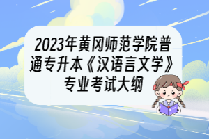 2023年黄冈师范学院普通专升本《汉语言文学》专业考试大纲