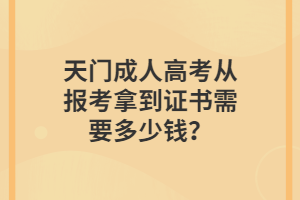 天门成人高考从报考拿到证书需要多少钱？