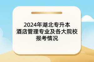 2024年湖北专升本酒店管理专业及各大院校报考情况