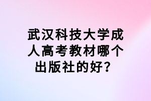 武汉科技大学成人高考教材哪个出版社的好？