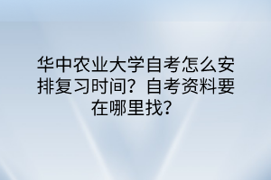 华中农业大学自考怎么安排复习时间？自考资料要在哪里找？