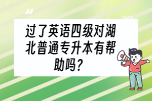 过了英语四级对湖北普通专升本有帮助吗？