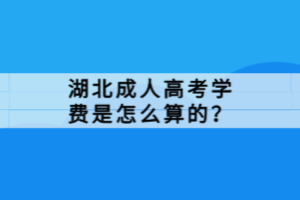 湖北成人高考学费是怎么算的？