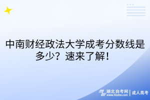 中南财经政法大学成考分数线是多少？速来了解！