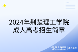 2024年荆楚理工学院成人高考招生简章