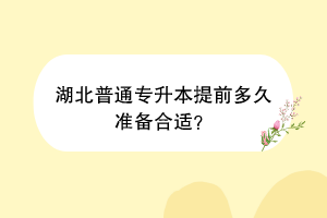 湖北普通专升本提前多久准备合适？