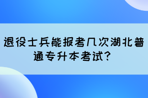 退役士兵能报考几次湖北普通专升本考试？