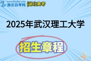 2025年武汉理工大学普通本科招生章程