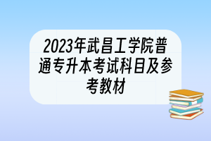 2023年武昌工学院普通专升本考试科目及参考教材