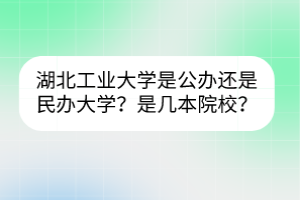 湖北工业大学是公办还是民办大学？是几本院校？