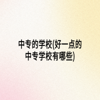 中专的学校(好一点的中专学校有哪些)