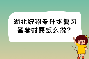 湖北统招专升本复习备考时要怎么做？