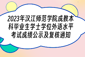 2023年汉江师范学院成教本科毕业生学士学位外语水平考试成绩公示及复核通知