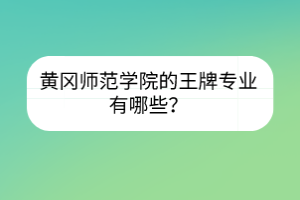 黄冈师范学院的王牌专业有哪些？