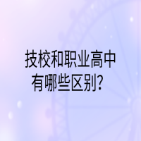 技校和职业高中有哪些区别？
