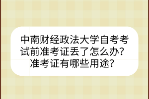 中南财经政法大学自考考试前准考证丢了怎么办？准考证有哪些用途？