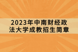 2023年中南财经政法大学成教招生简章