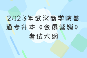 2023年武汉商学院普通专升本《会展营销》考试大纲