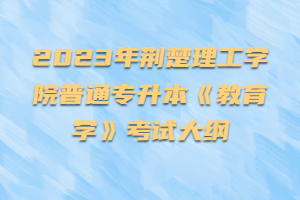 2023年荆楚理工学院普通专升本《教育学》考试大纲