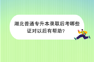 湖北普通专升本录取后考哪些证对以后有帮助？