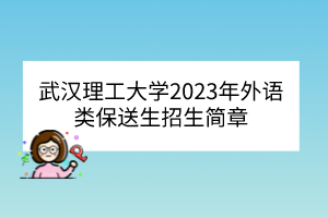 武汉理工大学2023年外语类保送生招生简章
