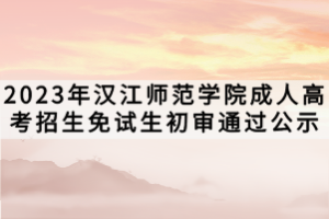 2023年汉江师范学院成人高考招生免试生初审通过公示