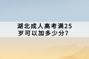 湖北成人高考满25岁可以加多少分？