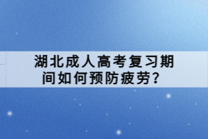 湖北成人高考复习期间如何预防疲劳？