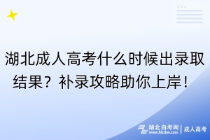 湖北成人高考什么时候出录取结果？补录攻略助你上岸！