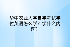 华中农业大学自学考试学位英语怎么学？学什么内容？