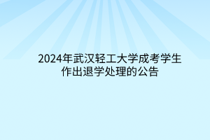 2024年武汉轻工大学成考学生作出退学处理的公告