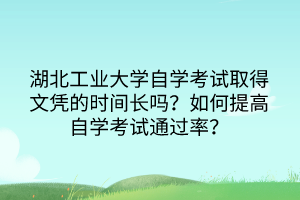 湖北工业大学自学考试取得文凭的时间长吗？如何提高自学考试通过率？